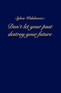 Don't let your past destroy your future - Sylvia Walukiewicz - E-Book