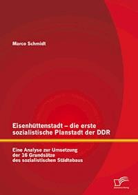 Eisenhüttenstadt – die erste sozialistische Planstadt der DDR: Eine Analyse zur Umsetzung der 16 Grundsätze des sozialistischen Städtebaus - Marco Schmidt - E-Book