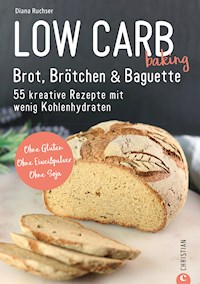 Brot Backbuch: Low Carb baking. Brot, Brötchen & Baguette. 55 kreative Low-Carb Rezepte. - Diana Ruchser - E-Book