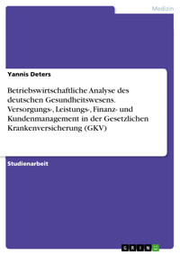 Betriebswirtschaftliche Analyse des deutschen Gesundheitswesens. Versorgungs-, Leistungs-, Finanz- und Kundenmanagement in der Gesetzlichen Krankenversicherung (GKV) - Yannis Deters - E-Book