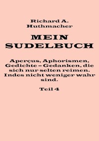 Mein Sudelbuch, Teil 4 - Richard A. Huthmacher - E-Book