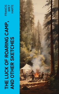 The Luck of Roaring Camp, and Other Sketches - Francis Bret Harte - E-Book