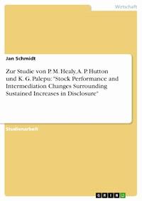 Zur Studie von P. M. Healy, A. P. Hutton und K. G. Palepu: "Stock Performance and Intermediation Changes Surrounding Sustained Increases in Disclosure" - Jan Schmidt - kostenlos E-Book