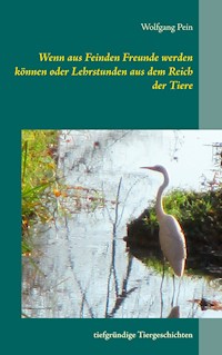 Wenn aus Feinden Freunde werden können oder Lehrstunden aus dem Reich der Tiere - Wolfgang Pein - E-Book