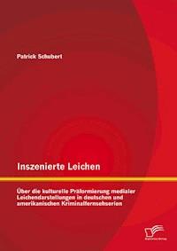 Inszenierte Leichen: Über die kulturelle Präformierung medialer Leichendarstellungen in deutschen und amerikanischen Kriminalfernsehserien - Patrick Schubert - E-Book