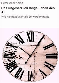 Das ungesetzlich lange Leben des A. - Peter Axel Knipp - E-Book