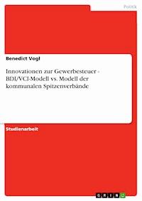 Innovationen zur Gewerbesteuer - BDI/VCI-Modell vs. Modell der kommunalen Spitzenverbände - Benedict Vogl - E-Book