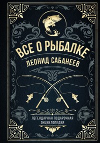 Все о рыбалке. Легендарная подарочная энциклопедия Сабанеева - Леонид Сабанеев - E-Book