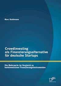 Crowdinvesting als Finanzierungsalternative für deutsche Startups: Die Mehrwerte im Vergleich zu herkömmlichen Finanzierungsinstrumenten - Marc Stahlmann - E-Book