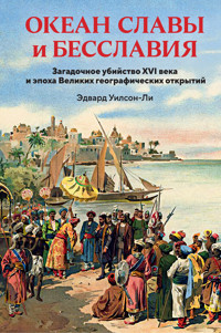 Океан славы и бесславия. Загадочное убийство XVI века и эпоха Великих географических открытий - Эдвард Уилсон-Ли - E-Book