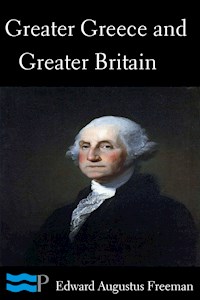 Greater Greece and Greater Britain and George Washington the Great Expander of England - Edward Augustus Freeman - E-Book