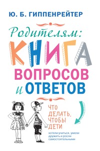 Родителям: книга вопросов и ответов. Что делать, чтобы дети хотели учиться, умели дружить и росли самостоятельными - Юлия Гиппенрейтер - E-Book
