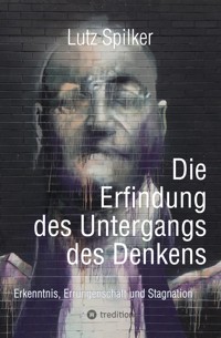 Die Erfindung des Untergangs des Denkens - Lutz Spilker - E-Book