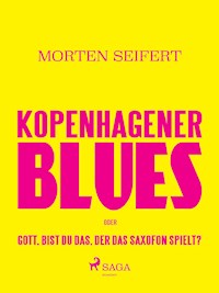 Kopenhagener Blues oder Gott bist du das der das Saxofon spielt? - Morten Seifert - E-Book