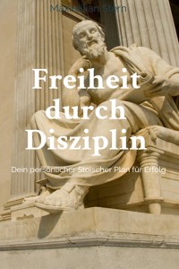 "Freiheit durch Disziplin: Dein persönlicher Stoischer Plan für Erfolg" - Maximilian Stern - E-Book