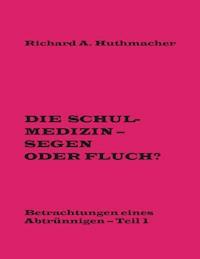Die Schulmedizin - Segen oder Fluch? - Richard A. Huthmacher - E-Book