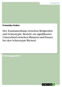 Der Zusammenhang zwischen Religiosität und Schizotypie. Besteht ein signifikanter Unterschied zwischen Männern und Frauen bei den Schizotypie-Werten? - Franziska Kober - E-Book