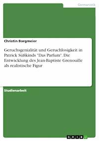 Geruchsgenialität und Geruchlosigkeit in Patrick Süßkinds "Das Parfum". Die Entwicklung des Jean-Baptiste Grenouille als realistische Figur - Christin Borgmeier - E-Book