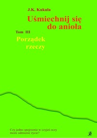 Uśmiechnij się do anioła tom 3 Porządek rzeczy - J.K. Kukuła - E-Book