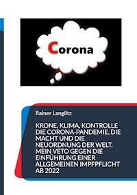 Krone, Klima, Kontrolle Die Corona-Pandemie, die Macht und die Neuordnung der Welt. Mein Veto gegen die Einführung einer Allgemeinen Impfpflicht ab 2022 - Rainer Langlitz - E-Book