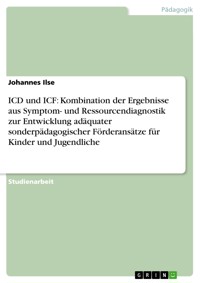 ICD und ICF: Kombination der Ergebnisse aus Symptom- und Ressourcendiagnostik zur Entwicklung adäquater sonderpädagogischer Förderansätze für Kinder und Jugendliche - Johannes Ilse - E-Book