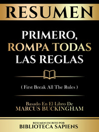 Resumen - Primero, Rompa Todas Las Reglas (First Break All The Rules) - Basado En El Libro De Marcus Buckingham - Biblioteca Sapiens - E-Book
