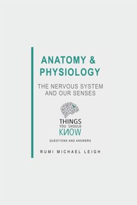 Anatomy and Physiology: The Nervous System and our Senses - Rumi Michael Leigh - E-Book