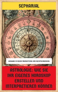 Astrologie: Wie Sie Ihr eigenes Horoskop erstellen und interpretieren können - Sepharial - E-Book
