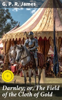 Darnley; or, The Field of the Cloth of Gold - G. P. R. James - E-Book