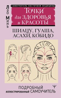 Точки для здоровья и красоты. Шиацу, гуаша, асахи и кобидо - Лао Минь - E-Book