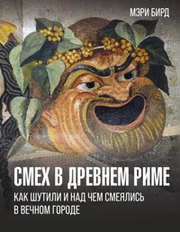 Смех в Древнем Риме: как шутили и над чем смеялись в Вечном городе - Мэри Бирд - E-Book