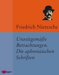 Unzeitgemäße Betrachtungen. Die aphoristischen Schriften - Friedrich Nietzsche - E-Book
