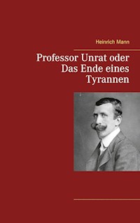 Professor Unrat oder Das Ende eines Tyrannen - Heinrich Mann - E-Book