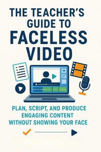 The Teacher’s Guide to Faceless Video Plan, Script, and Produce Engaging Content Without Showing Your Face - Maeve Kincaid - E-Book
