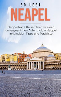 So lebt Neapel: Der perfekte Reiseführer für einen unvergesslichen Aufenthalt in Neapel inkl. Insider-Tipps und Packliste - Luise Eichwald - E-Book