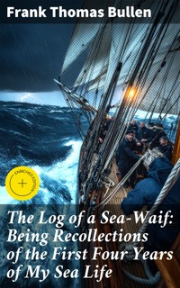The Log of a Sea-Waif: Being Recollections of the First Four Years of My Sea Life - Frank Thomas Bullen - E-Book