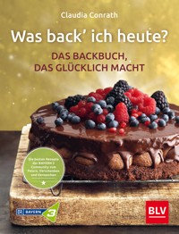 Was back' ich heute? – Das Backbuch, das glücklich macht - Claudia Conrath - E-Book