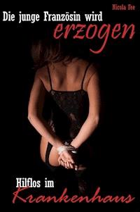 Hilflos im Krankenhaus - Die junge Französin wird erzogen! - Nicola Fee - E-Book