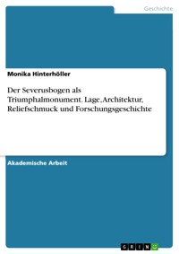 Der Severusbogen als Triumphalmonument. Lage, Architektur, Reliefschmuck und Forschungsgeschichte - Monika Hinterhöller - E-Book