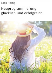 Neuprogrammierung glücklich und erfolgreich - Katja Hartig - E-Book