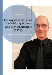Lösungsschemata zur IHK-Prüfung Schutz- und Sicherheitskraft (GSSK) - Stefan Wahle - E-Book