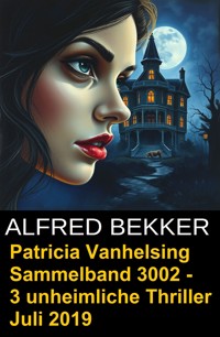 Patricia Vanhelsing Sammelband 3002 - 3 unheimliche Thriller Juli 2019 - Alfred Bekker - E-Book