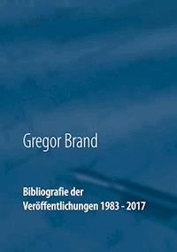 Bibliografie der Veröffentlichungen 1983 - 2017 - Gregor Brand - E-Book