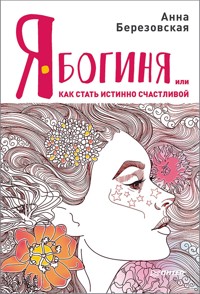 Я - Богиня, или как стать истинно счастливой - Анна Березовская - E-Book