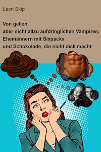 Von geilen, aber nicht allzu aufdringlichen Vampiren, Ehemännern mit Sixpack und Schokolade, die nicht dick macht - Leon Skip - E-Book