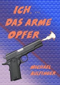Ich, ... das arme Opfer - Michael Aulfinger - E-Book