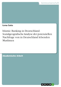 Islamic Banking in Deutschland. Sozialgeografische Analyse der potenziellen Nachfrage von in Deutschland lebenden Muslimen - Lena Sato - E-Book