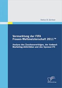 Vermarktung der FIFA Frauen-Weltmeisterschaft 2011™: Analyse des Zuschauererfolges, der Ambush Marketing-Aktivitäten und des Sponsor-Fit - Stefan D. Gärtner - E-Book