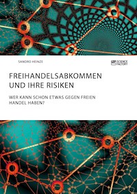 Freihandelsabkommen und ihre Risiken. Wer kann schon etwas gegen freien Handel haben? - Sandro Heinze - E-Book