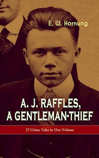A. J. Raffles, A Gentleman-Thief: 27 Crime Tales in One Volume - E. W. Hornung - E-Book